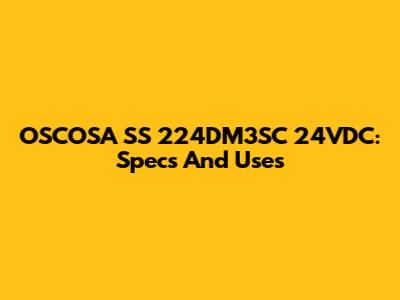 OSCOSA SS 224DM3SC 24VDC: Specs And Uses