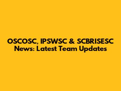 OSCOSC, IPSWSC & SCBRISESC News: Latest Team Updates