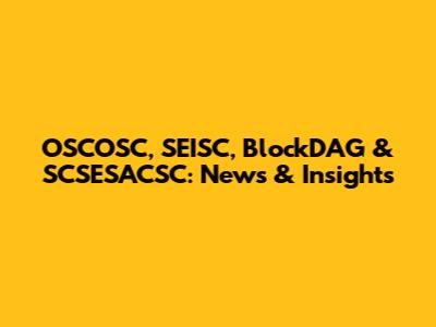 OSCOSC, SEISC, BlockDAG & SCSESACSC: News & Insights
