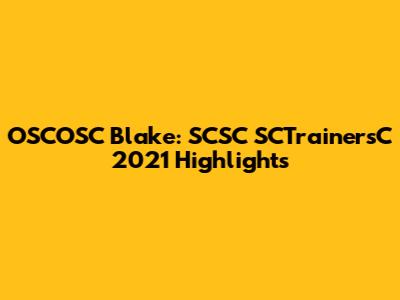 OSCOSC Blake: SCSC SCTrainersC 2021 Highlights
