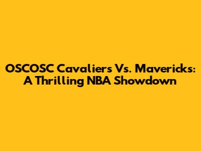 OSCOSC Cavaliers Vs. Mavericks: A Thrilling NBA Showdown