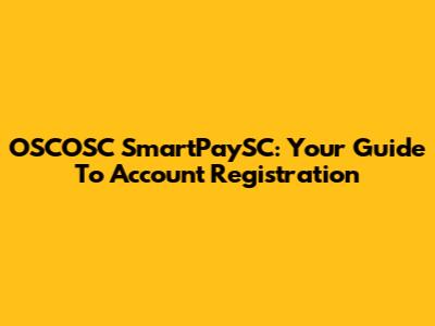 OSCOSC SmartPaySC: Your Guide To Account Registration