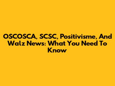 OSCOSCA, SCSC, Positivisme, And Walz News: What You Need To Know