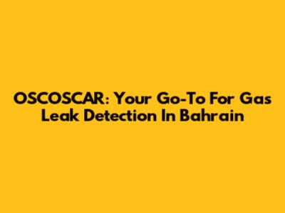 OSCOSCAR: Your Go-To For Gas Leak Detection In Bahrain