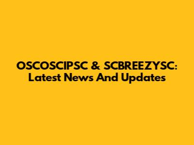 OSCOSCIPSC & SCBREEZYSC: Latest News And Updates