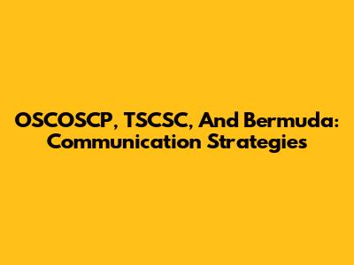 OSCOSCP, TSCSC, And Bermuda: Communication Strategies