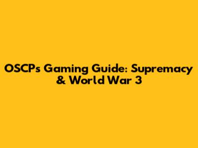 OSCP's Gaming Guide: Supremacy & World War 3