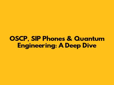 OSCP, SIP Phones & Quantum Engineering: A Deep Dive