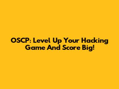 OSCP: Level Up Your Hacking Game And Score Big!