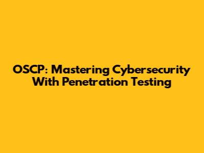 OSCP: Mastering Cybersecurity With Penetration Testing