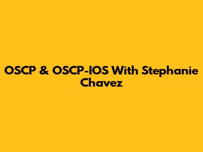 OSCP & OSCP-IOS With Stephanie Chavez
