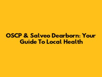 OSCP & Salveo Dearborn: Your Guide To Local Health