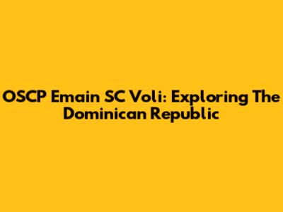 OSCP Emain SC Voli: Exploring The Dominican Republic