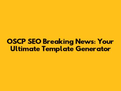 OSCP SEO Breaking News: Your Ultimate Template Generator