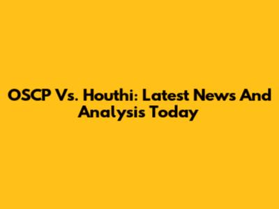 OSCP Vs. Houthi: Latest News And Analysis Today