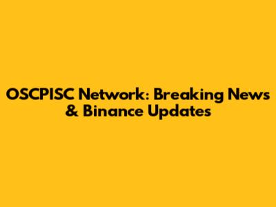 OSCPISC Network: Breaking News & Binance Updates