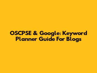 OSCPSE & Google: Keyword Planner Guide For Blogs