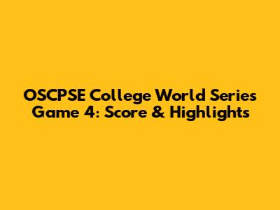 OSCPSE College World Series Game 4: Score & Highlights