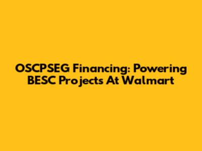 OSCPSEG Financing: Powering BESC Projects At Walmart