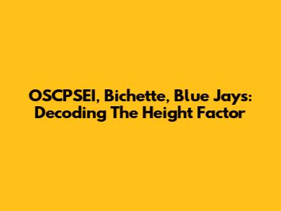 OSCPSEI, Bichette, Blue Jays: Decoding The Height Factor