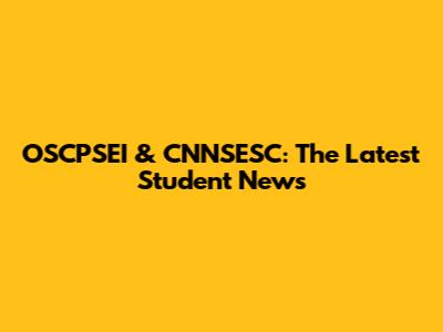 OSCPSEI & CNNSESC: The Latest Student News