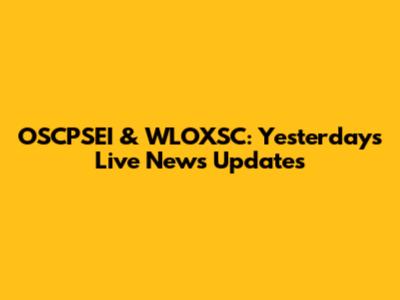 OSCPSEI & WLOXSC: Yesterday's Live News Updates