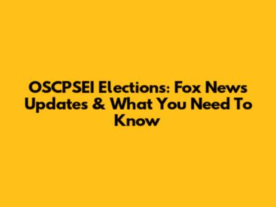 OSCPSEI Elections: Fox News Updates & What You Need To Know