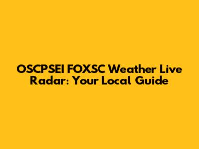 OSCPSEI FOXSC Weather Live Radar: Your Local Guide