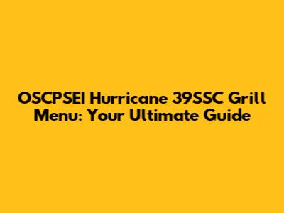 OSCPSEI Hurricane 39SSC Grill Menu: Your Ultimate Guide