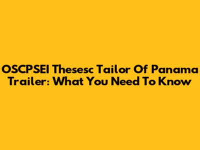 OSCPSEI Thesesc Tailor Of Panama Trailer: What You Need To Know