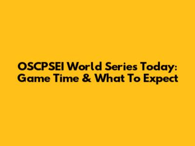 OSCPSEI World Series Today: Game Time & What To Expect