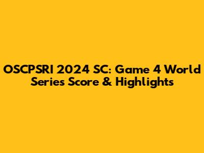 OSCPSRI 2024 SC: Game 4 World Series Score & Highlights