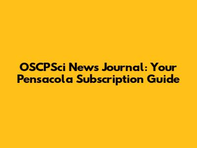 OSCPSci News Journal: Your Pensacola Subscription Guide