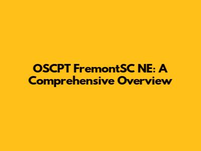 OSCPT FremontSC NE: A Comprehensive Overview