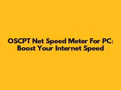OSCPT Net Speed Meter For PC: Boost Your Internet Speed