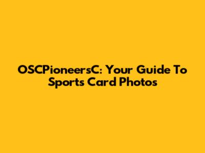 OSCPioneersC: Your Guide To Sports Card Photos