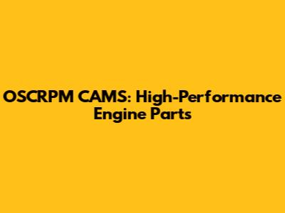 OSCRPM CAMS: High-Performance Engine Parts