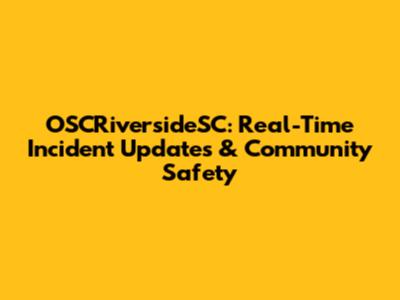 OSCRiversideSC: Real-Time Incident Updates & Community Safety