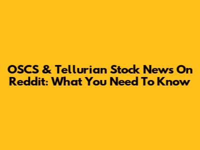 OSCS & Tellurian Stock News On Reddit: What You Need To Know