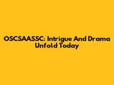 OSCSAASSC: Intrigue And Drama Unfold Today