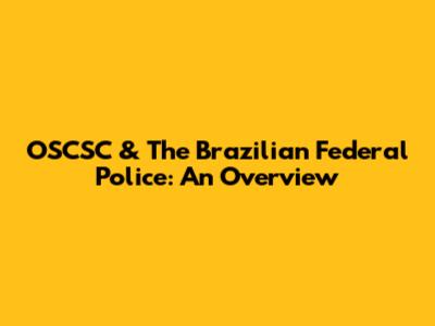 OSCSC & The Brazilian Federal Police: An Overview