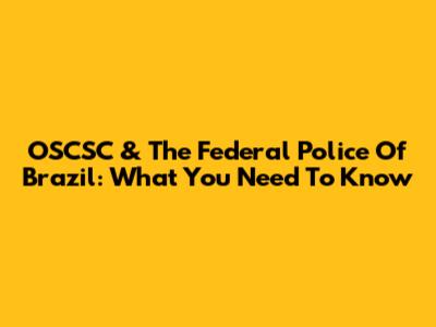 OSCSC & The Federal Police Of Brazil: What You Need To Know