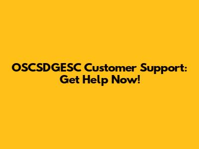OSCSDGESC Customer Support: Get Help Now!