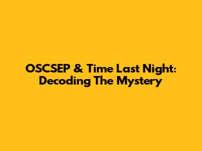 OSCSEP & Time Last Night: Decoding The Mystery