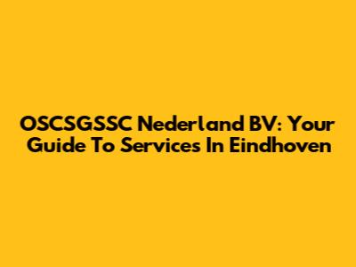 OSCSGSSC Nederland BV: Your Guide To Services In Eindhoven