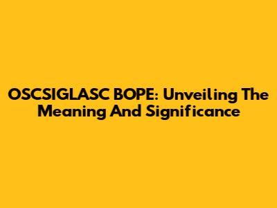 OSCSIGLASC BOPE: Unveiling The Meaning And Significance