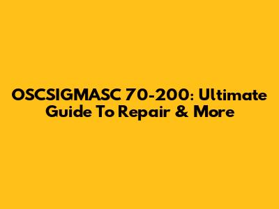 OSCSIGMASC 70-200: Ultimate Guide To Repair & More