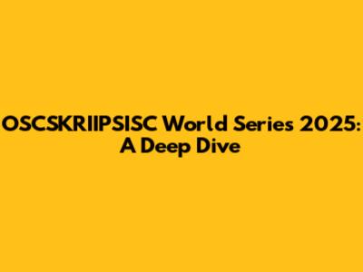 OSCSKRIIPSISC World Series 2025: A Deep Dive