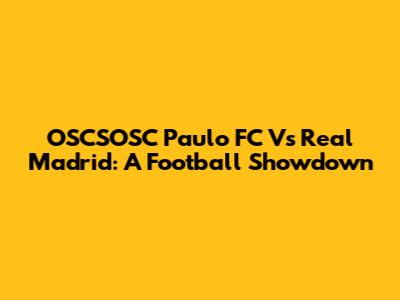OSCSOSC Paulo FC Vs Real Madrid: A Football Showdown
