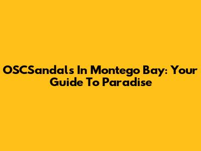 OSCSandals In Montego Bay: Your Guide To Paradise